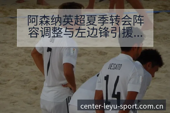 阿森纳英超夏季转会阵容调整与左边锋引援历史表现分析 - 乐鱼